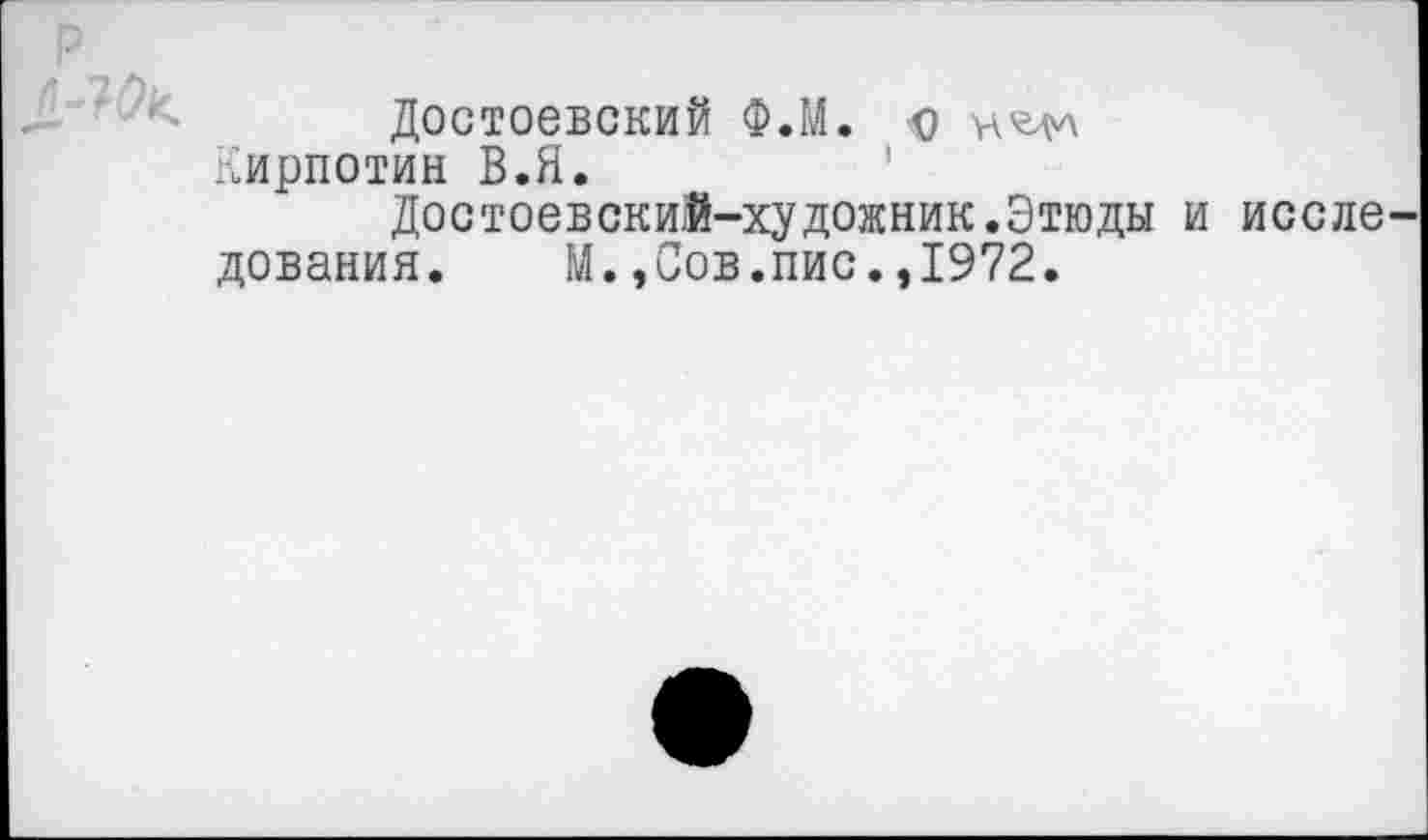 ﻿Достоевский Ф.М. о Кирпотин В.Я.
Достоевский-художник.Этюды и исследования. М.,Сов.пис.,1972.